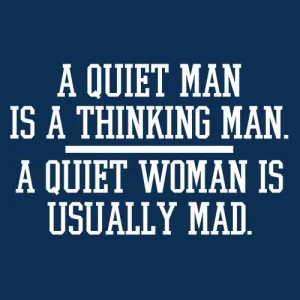 A Quiet Man Is A Thinking Man. A Quiet Woman Is Usually Mad